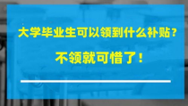 大学生今年毕业有补贴,刚毕业的大学生可以领取哪些补贴